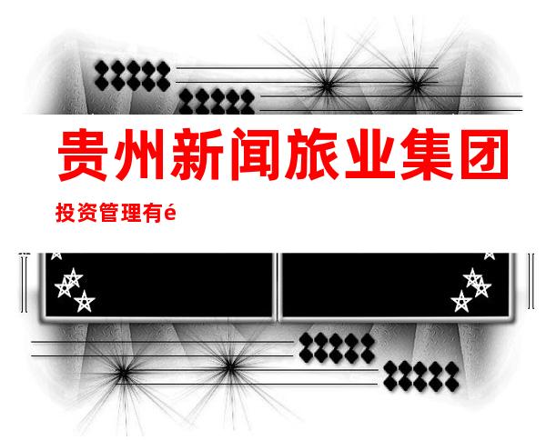 贵州新闻旅业集团投资管理有限公司